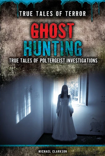 Ghost Hunting (True Tales of Poltergeist Investigations) by Michael Clarkson, 9781499461589