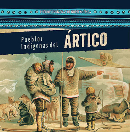 Pueblos indígenas del Ártico (Native Peoples of the Arctic) by Lynda Arnéz, Esther Sarfatti, 9781482452587