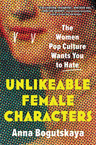 Unlikeable Female Characters (The Women Pop Culture Wants You to Hate) by Anna Bogutskaya, Terri White, 9781728274744