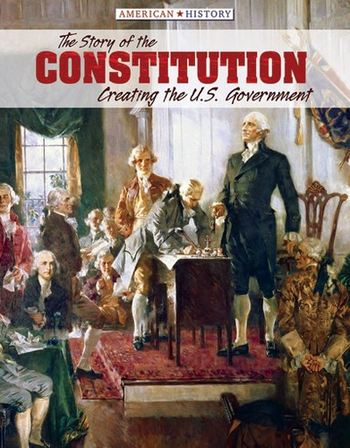 The Story of the Constitution (Creating the U.S. Government) by Leslie Beckett, John M. Dunn, 9781534560444