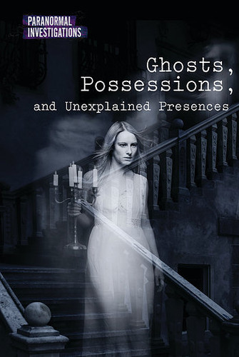 Ghosts, Possessions, and Unexplained Presences by Kate Shoup, 9781502628534