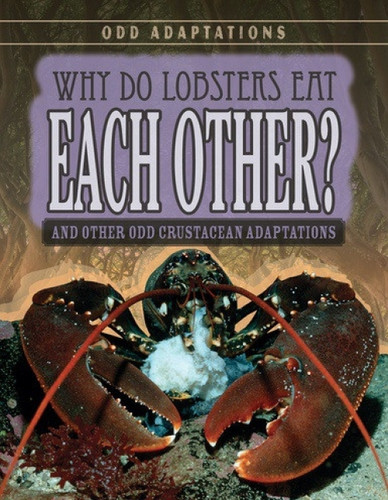 Why Do Lobsters Eat Each Other? (And Other Odd Crustacean Adaptations) by Therese M. Shea, 9781538220238