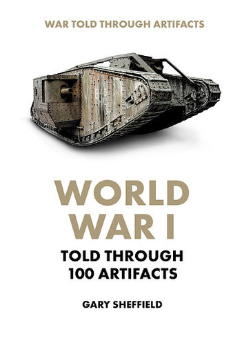 World War I Told Through 100 Artifacts by Gary Sheffield, 9781502644633