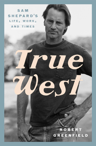 True West (Sam Shepard's Life, Work, and Times) by Robert Greenfield, 9780525575955