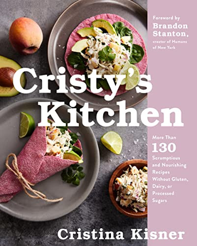 Cristy's Kitchen (More Than 130 Scrumptious and Nourishing Recipes Without Gluten, Dairy, or Processed Sugars) by Cristina Kisner, Brandon Stanton, 9780063214682