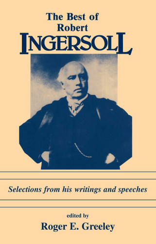 Best of Robert Ingersoll (Selections from His Writings and Speeches) by Roger E. Greeley, 9780879752095