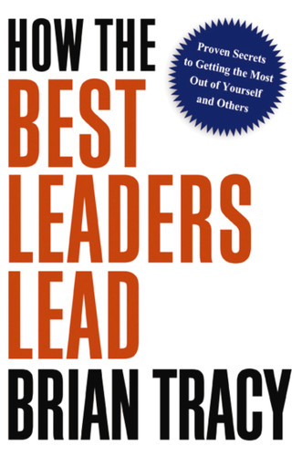How the Best Leaders Lead (Proven Secrets to Getting the Most Out of Yourself and Others) - 9781400238484 by Brian Tracy, 9781400238484