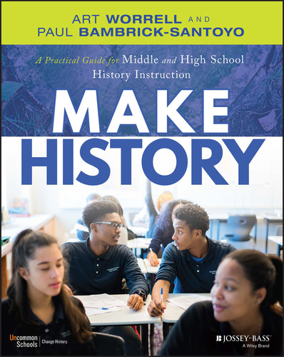 Make History (A Practical Guide for Middle and High School History Instruction (Grades 5-12)) by Art Worrell, Paul Bambrick-Santoyo, 9781119989868