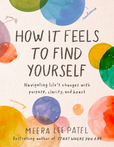How It Feels to Find Yourself (Navigating Life's Changes with Purpose, Clarity, and Heart) by Meera Lee Patel, 9780593418734