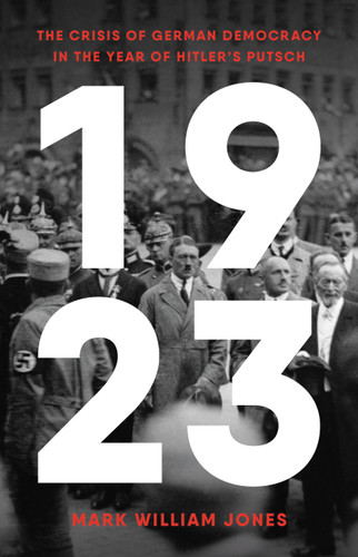 1923 (The Crisis of German Democracy in the Year of Hitler's Putsch) by Mark William Jones, 9781541600201