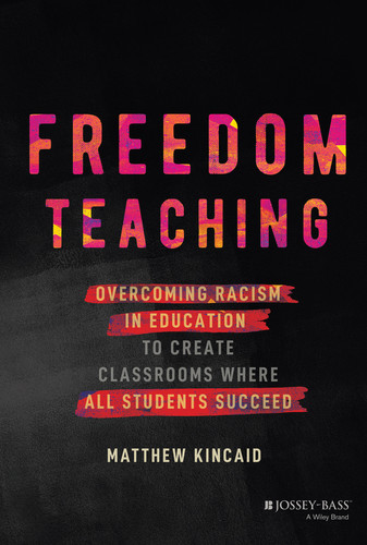 Freedom Teaching (Overcoming Racism in Education to Create Classrooms Where All Students Succeed) by Matthew Kincaid, 9781119984832