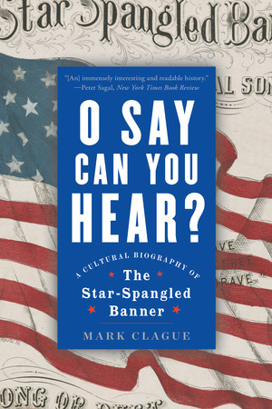 O Say Can You Hear (A Cultural Biography of "The Star-Spangled Banner") by Mark Clague, 9781324064473