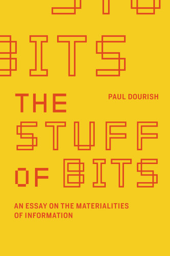 The Stuff of Bits (An Essay on the Materialities of Information) by Paul Dourish, 9780262546522