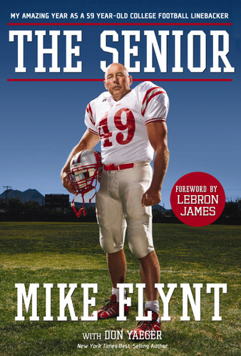 The Senior (My Amazing Year as a 59-Year-Old College Football Linebacker) by Mike Flynt, Don Yaeger, LeBron James, 9781400337446