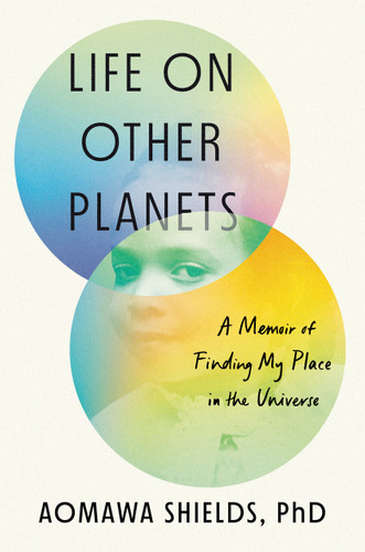 Life on Other Planets (A Memoir of Finding My Place in the Universe) by Aomawa Shields, PhD, 9780593299180