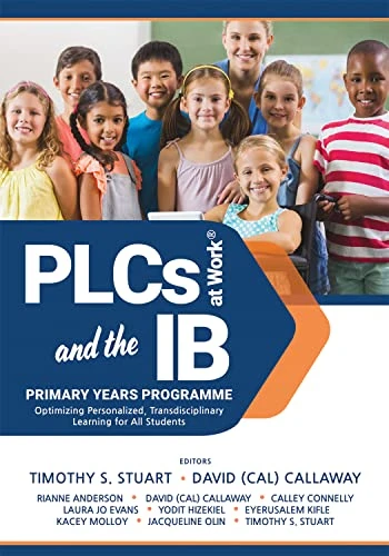 PLCs at Work® and the IB Primary Years Programme by Timothy S. Stuart, David (Cal) Callaway, 9781954631151