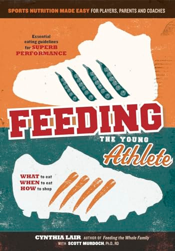 Feeding the Young Athlete (Sports Nutrition Made Easy for Players, Parents, and Coaches) by Cynthia Lair, Scott Murdoch, 9780998436623 Feeding the Young Athlete (Sports Nutrition Made Easy for Players, Parents, and Coaches) by Cynthia Lair, Scott Murdoch, 9780998436623