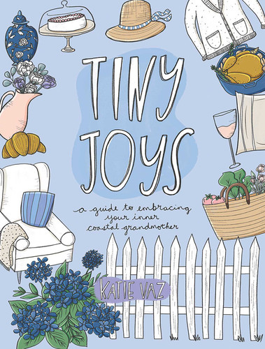 Tiny Joys (A Guide to Embracing Your Inner Coastal Grandmother) by Katie Vaz, 9781524883461