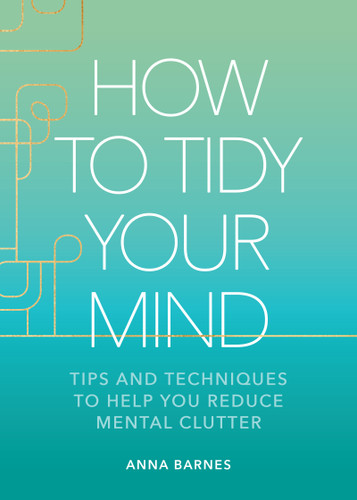 How to Tidy Your Mind (Tips and Techniques to Help You Reduce Mental Clutter) by Anna Barnes, 9781524883591