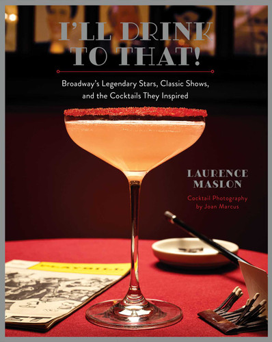 I'll Drink to That! (Broadway's Legendary Stars, Classic Shows, and the Cocktails They Inspired) by Laurence Maslon, Joan Marcus, 9781681889658