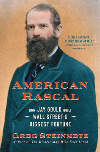 American Rascal (How Jay Gould Built Wall Street's Biggest Fortune) - 9781982107413 by Greg Steinmetz, 9781982107413