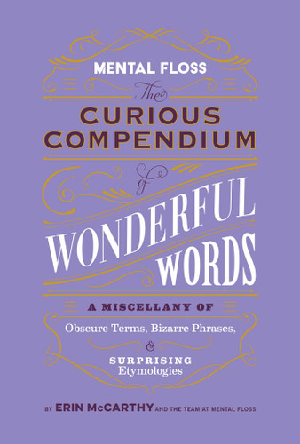 Mental Floss: The Curious Compendium of Wonderful Words (A Miscellany of Obscure Terms, Bizarre Phrases & Surprising Etymologies) by Erin McCarthy & the Team at Mental Floss, 9798886740196