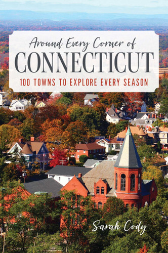 Around Every Corner of Connecticut (100 Towns to Explore Every Season) by Sarah Cody, 9781493076857