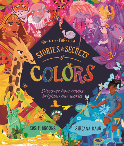 The Stories and Secrets of Colors (Discover how colors brighten our world) by Susie Brooks, Sirjana Kaur, 9780753478844