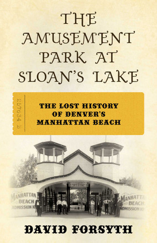 The Amusement Park at Sloan's Lake (The Lost History of Denver's Manhattan Beach) by David Forsyth, 9781493076970