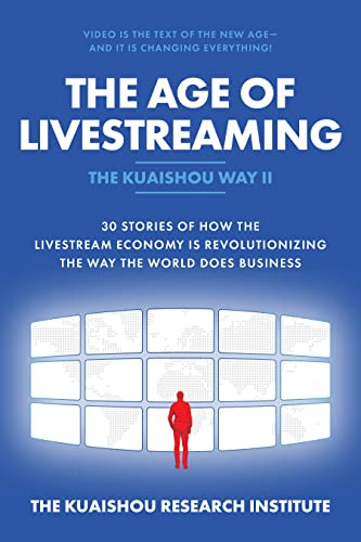 The Age of Livestreaming: 30 Stories of How the Livestream Economy Is Revolutionizing the Way the World Does Business by Kuaishou Research Institute, The, 9781264640805