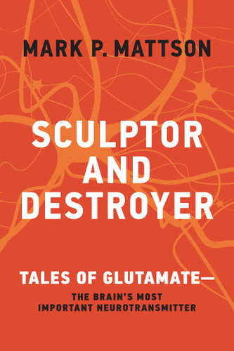 Sculptor and Destroyer (Tales of Glutamatethe Brain's Most Important Neurotransmitter) by Mark P. Mattson, 9780262048187