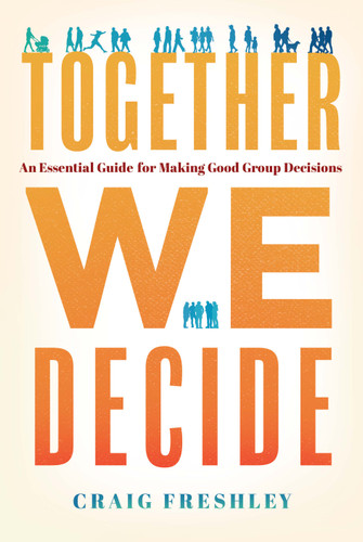 Together We Decide (An Essential Guide For Making Good Group Decisions) by Craig Freshley, 9781626349506