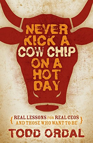 Never Kick a Cow Chip on a Hot Day (Real Lessons for Real CEOs and Those Who Want to Be) - 9781630477202 by Todd Ordal, 9781630477202
