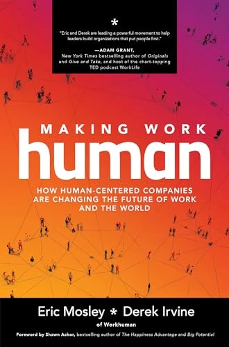 Making Work Human: How Human-Centered Companies are Changing the Future of Work and the World by Eric Mosley, Derek Irvine, 9781260464207