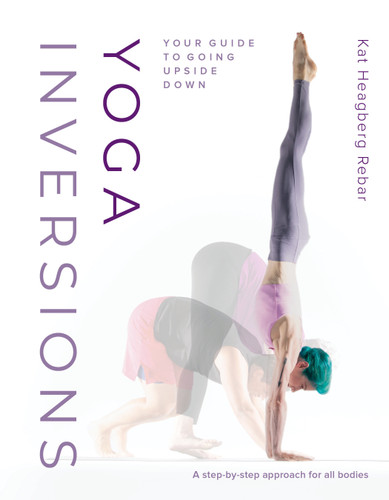 Yoga Inversions (Your Guide to Going Upside Down) by Kat Heagberg Rebar, Dianne Bondy, Andrea Killam, 9781645471004