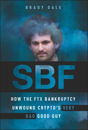 SBF (How The FTX Bankruptcy Unwound Crypto's Very Bad Good Guy) by Brady Dale, 9781394196067