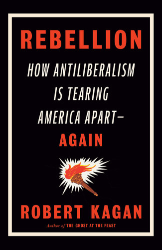 Rebellion (How Antiliberalism Is Tearing America Apart--Again) - 9780593535783 by Robert Kagan, 9780593535783