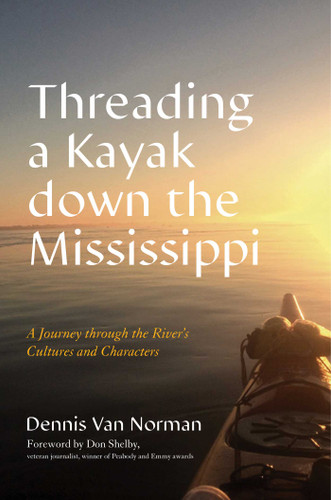 Threading a Kayak down the Mississippi (A Journey through the River's Cultures and Characters) by Dennis Van Norman, Don Shelby, 9781493073559