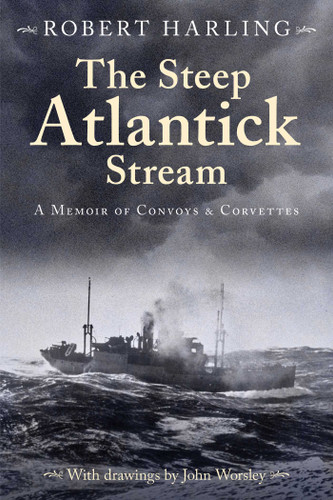 The Steep Atlantick Stream (A Memoir of Convoys and Corvettes) by Robert Harling, John Worsley, Derek Law, 9781493076574