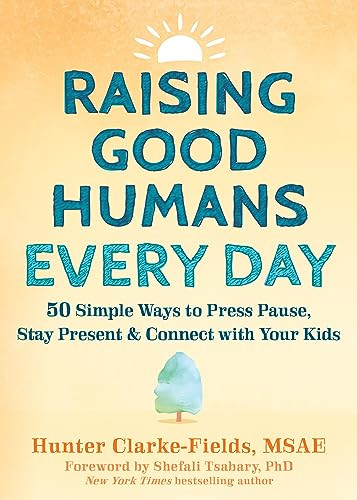 Raising Good Humans Every Day (50 Simple Ways to Press Pause, Stay Present, and Connect with Your Kids) by Hunter Clarke-Fields, Shefali Tsabary, 9781648481420