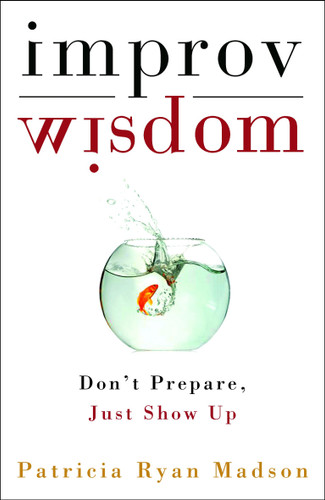 Improv Wisdom (Don't Prepare, Just Show Up) by Patricia Ryan Madson, 9781400081882