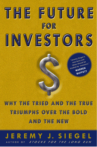 The Future for Investors (Why the Tried and the True Triumph Over the Bold and the New) by Jeremy J. Siegel, 9781400081981