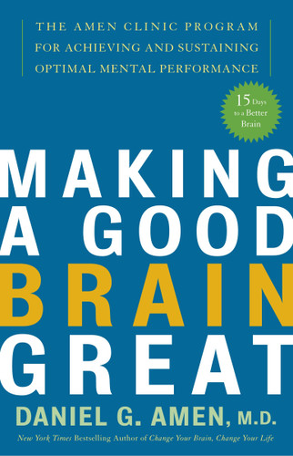 Making a Good Brain Great (The Amen Clinic Program for Achieving and Sustaining Optimal Mental Performance) by Daniel G. Amen, M.D., 9781400082094