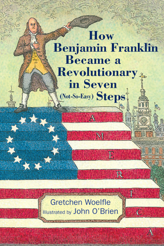 How Benjamin Franklin Became a Revolutionary in Seven (Not-So-Easy) Steps by Gretchen Woelfle, John O'Brien, 9781635923315