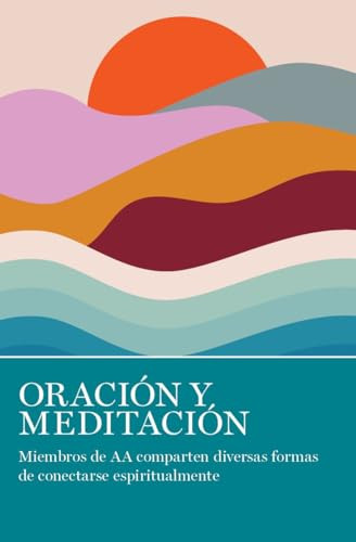 Oración Y Meditación (Miembros de AA comparten las muchas maneras en que se conectan espiritualmente) (Spanish Edition) by AA Grapevine, 9781938413841