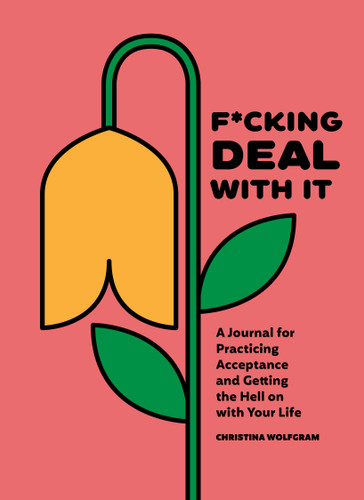 F*cking Deal With It (A Journal for Practicing Acceptance and Getting the Hell on with Your Life) by Christina Wolfgram, 9781632174796