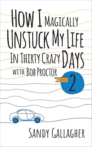How I Magically Unstuck My Life in Thirty Crazy Days with Bob Proctor Book 2 by Sandy Gallagher, 9781722506483
