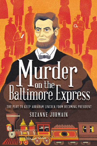 Murder on the Baltimore Express (The Plot to Keep Abraham Lincoln from Becoming President) - 9781499814316 by Suzanne Jurmain, 9781499814316 Murder on the Baltimore Express (The Plot to Keep Abraham Lincoln from Becoming President) - 9781499814316 by Suzanne Jurmain, 9781499814316