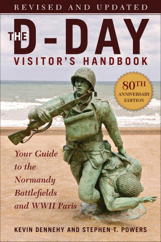 The D-Day Visitor's Handbook, 80th Anniversary Edition (Your Guide to the Normandy Battlefields and WWII Paris, Revised and Updated) by Kevin Dennehy, Stephen T. Powers, 9781510776029