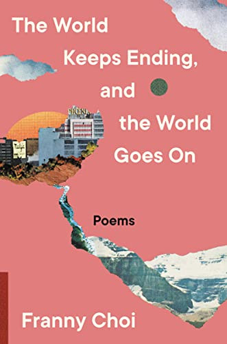 The World Keeps Ending, and the World Goes On by Franny Choi, 9780063240094